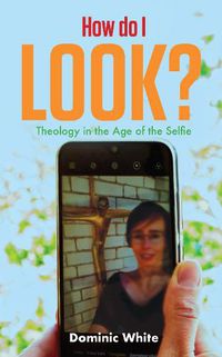 Cover image for How do I Look?: Theology in the Age of the Selfie