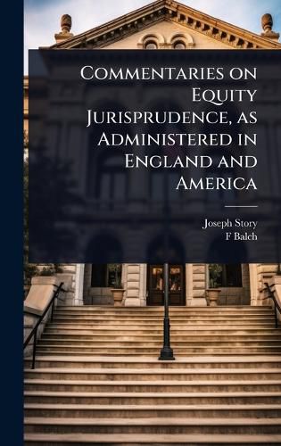 Cover image for Commentaries on Equity Jurisprudence, as Administered in England and America