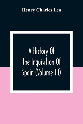 Cover image for A History Of The Inquisition Of Spain (Volume III)