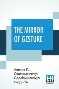 Cover image for The Mirror Of Gesture: Being The Abhinaya Darpa&#7751;a Of Nandike&#347;vara Translated Into English By Ananda Coomaraswamy And Gopala Krishnayya Duggirala With Introduction And Illustrations (First Edition)