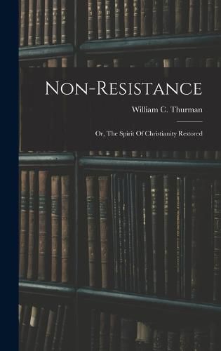 Non-resistance; Or, The Spirit Of Christianity Restored