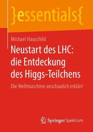 Cover image for Neustart Des Lhc: Die Entdeckung Des Higgs-Teilchens: Die Weltmaschine Anschaulich Erklart