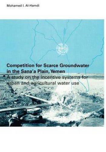 Cover image for Competition for Scarce Groundwater in the Sana'a Plain, Yemen: A Study on the Incentive Systems for Urban and Agricultural Water Use
