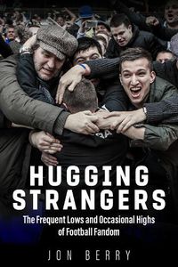 Cover image for Hugging Strangers: The Frequent Lows and Occasional Highs of Football Fandom