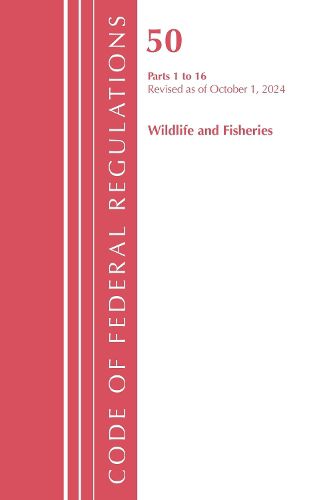 Cover image for Code of Federal Regulations, Title 50 Wildlife and Fisheries 1-16, Revised as of October 1, 2024