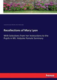 Cover image for Recollections of Mary Lyon: With Selections from her Instructions to the Pupils in Mt. Holyoke Female Seminary