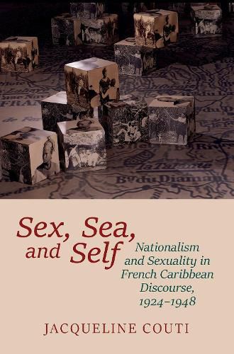 Cover image for Sex, Sea, and Self: Sexuality and Nationalism in French Caribbean Discourses, 1924-1948