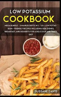 Cover image for Low Potassium Cookbook: MEGA BUNDLE - 3 Manuscripts in 1 - 120+ Low Potassium - friendly recipes including Side Dishes, Breakfast, and desserts for a delicious and tasty diet