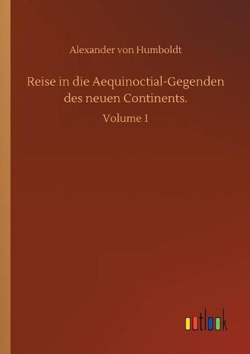 Reise in die Aequinoctial-Gegenden des neuen Continents.: Volume 1