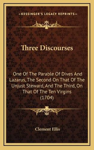 Cover image for Three Discourses: One of the Parable of Dives and Lazarus, the Second on That of the Unjust Steward, and the Third, on That of the Ten Virgins (1704)