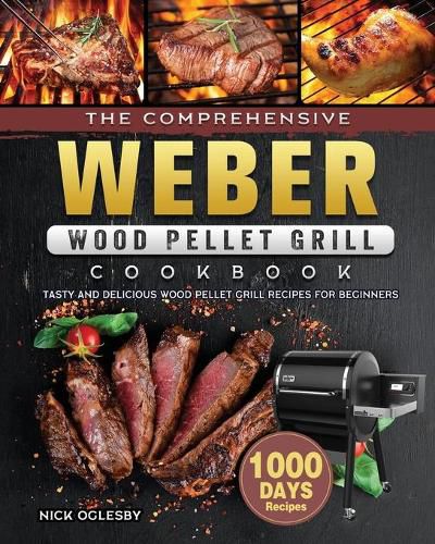 Cover image for The Comprehensive Weber Wood Pellet Grill Cookbook: 1000-Day Tasty And Delicious Wood Pellet Grill Recipes For Beginners