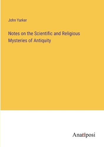 Cover image for Notes on the Scientific and Religious Mysteries of Antiquity