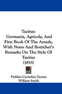 Cover image for Tacitus: Germania, Agricola, and First Book of the Annals, with Notes and Botticher's Remarks on the Style of Tacitus (1855)