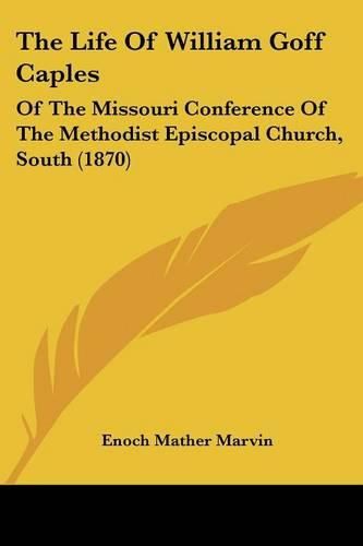 Cover image for The Life of William Goff Caples: Of the Missouri Conference of the Methodist Episcopal Church, South (1870)