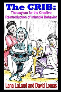 Cover image for The CRIB: the asylum for the Creative Reintroduction of Infantile Behavior