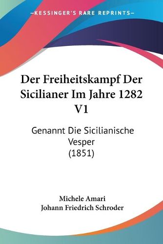 Cover image for Der Freiheitskampf Der Sicilianer Im Jahre 1282 V1: Genannt Die Sicilianische Vesper (1851)