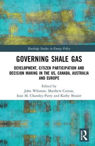 Governing Shale Gas: Development, Citizen Participation and Decision Making in the US, Canada, Australia and Europe