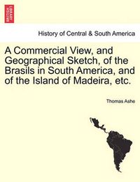 Cover image for A Commercial View, and Geographical Sketch, of the Brasils in South America, and of the Island of Madeira, Etc.