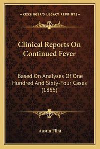 Cover image for Clinical Reports on Continued Fever: Based on Analyses of One Hundred and Sixty-Four Cases (1855)