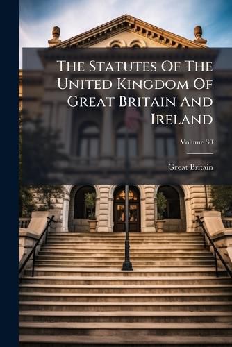 Cover image for The Statutes Of The United Kingdom Of Great Britain And Ireland; Volume 30