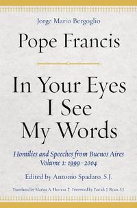 Cover image for In Your Eyes I See My Words: Homilies and Speeches from Buenos Aires, Volume 1: 1999-2004