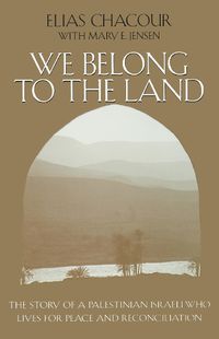 Cover image for We Belong to the Land: The Story of a Palestinian Israeli Who Lives for Peace and Reconciliation