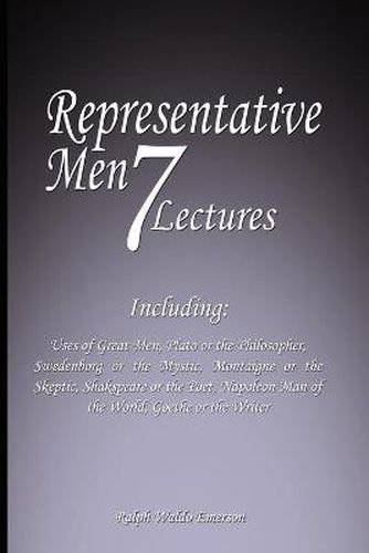 Cover image for Representative Men: Seven Lectures - Including: Uses of Great Men, Plato or the Philosopher, Swedenborg or the Mystic, Montaigne or the Skeptic, Shakspeare or the Poet, Napoleon Man of the World AND Goethe or the Writer