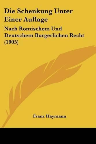 Die Schenkung Unter Einer Auflage: Nach Romischem Und Deutschem Burgerlichen Recht (1905)