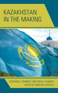 Cover image for Kazakhstan in the Making: Legitimacy, Symbols, and Social Changes