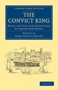 Cover image for The Convict King: Being the Life and Adventures of Jorgen Jorgenson