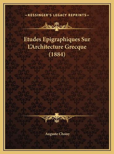 Cover image for Etudes Epigraphiques Sur L'Architecture Grecque (1884) Etudes Epigraphiques Sur L'Architecture Grecque (1884)