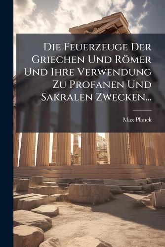 Cover image for Die Feuerzeuge Der Griechen Und R Mer Und Ihre Verwendung Zu Profanen Und Sakralen Zwecken...