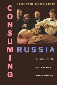 Cover image for Consuming Russia: Popular Culture, Sex, and Society since Gorbachev