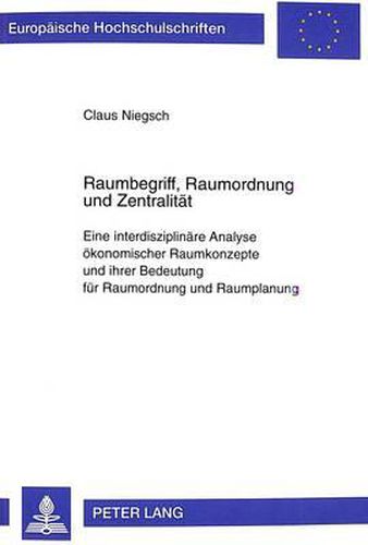 Cover image for Raumbegriff, Raumordnung Und Zentralitaet: Eine Interdisziplinaere Analyse Oekonomischer Raumkonzepte Und Ihrer Bedeutung Fuer Raumordnung Und Raumplanung