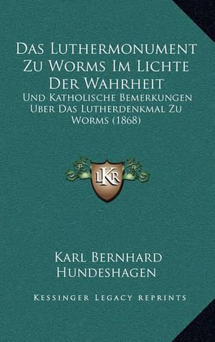 Cover image for Das Luthermonument Zu Worms Im Lichte Der Wahrheit: Und Katholische Bemerkungen Uber Das Lutherdenkmal Zu Worms (1868)