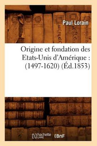 Cover image for Origine Et Fondation Des Etats-Unis d'Amerique: (1497-1620) (Ed.1853)