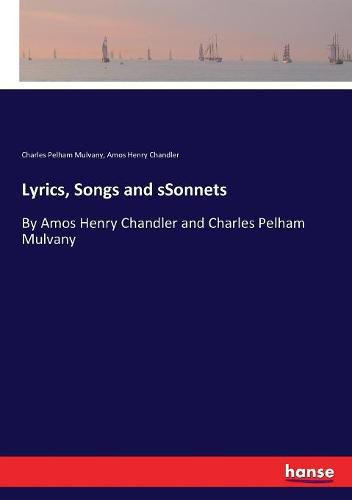 Lyrics, Songs and sSonnets: By Amos Henry Chandler and Charles Pelham Mulvany