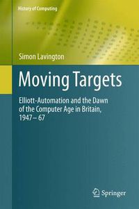 Cover image for Moving Targets: Elliott-Automation and the Dawn of the Computer Age in Britain, 1947 - 67