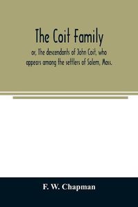 Cover image for The Coit family; or, The descendants of John Coit, who appears among the settlers of Salem, Mass., in 1638, at Gloucester in 1644, and at New London, Conn., in 1650