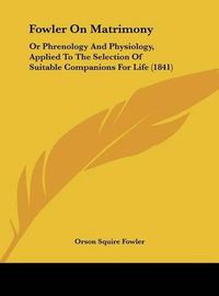 Cover image for Fowler on Matrimony: Or Phrenology and Physiology, Applied to the Selection of Suitable Companions for Life (1841)