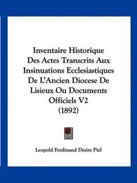 Cover image for Inventaire Historique Des Actes Transcrits Aux Insinuations Ecclesiastiques de L'Ancien Diocese de Lisieux Ou Documents Officiels V2 (1892)