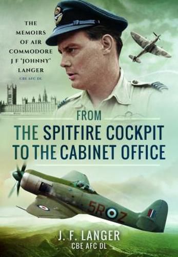 From the Spitfire Cockpit to the Cabinet Office: The Memoirs of Air Commodore J F 'Johnny' Langer CBE AFC DL