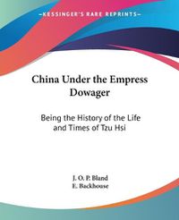 Cover image for China Under The Empress Dowager: Being The History Of The Life And Times Of Tzu-- Hsi