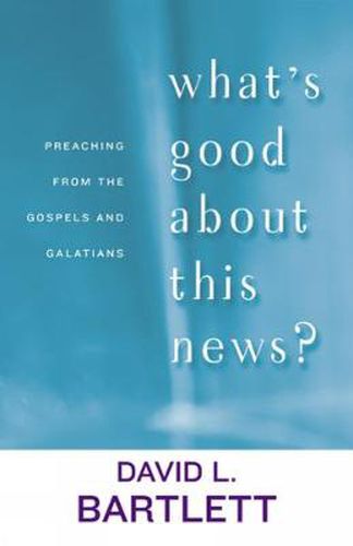 Cover image for What's Good about This News?: Preaching from the Gospels and Galatians