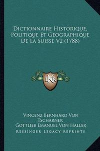 Cover image for Dictionnaire Historique, Politique Et Geographique de La Suisse V2 (1788)