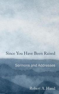 Cover image for Since You Have Been Raised: Sermons and Addresses