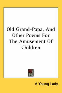 Cover image for Old Grand-Papa, and Other Poems for the Amusement of Children