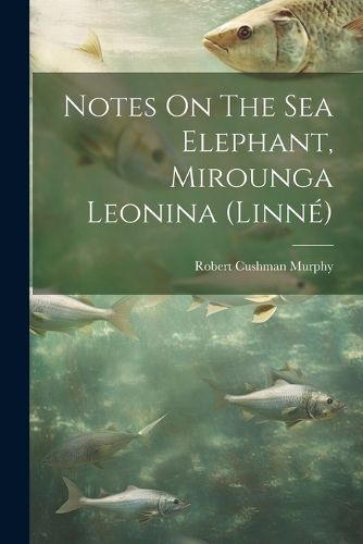 Notes On The Sea Elephant, Mirounga Leonina (linne)