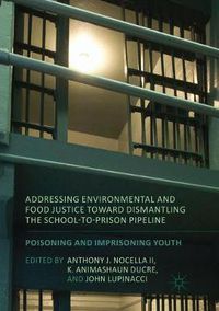 Cover image for Addressing Environmental and Food Justice toward Dismantling the School-to-Prison Pipeline: Poisoning and Imprisoning Youth