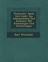 Cover image for Weihnacht- Spiele Und Lieder Aus S Ddeutschland Und Schlesien: Mit Einleitungen Und Erl Uterungen